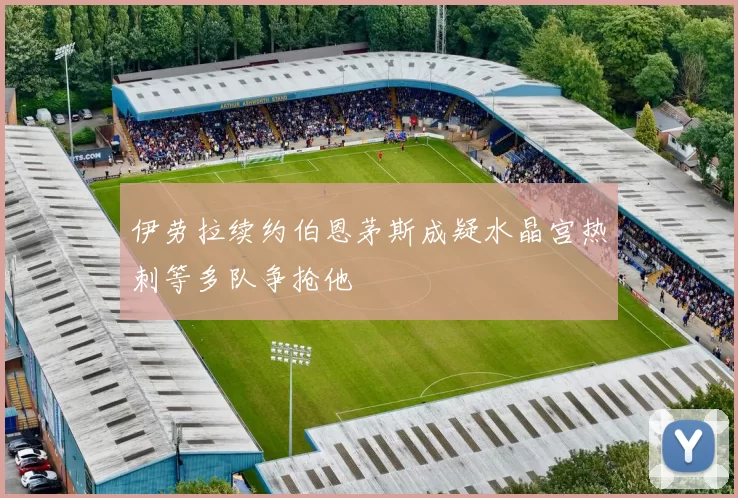 伊劳拉续约伯恩茅斯成疑水晶宫热刺等多队争抢他