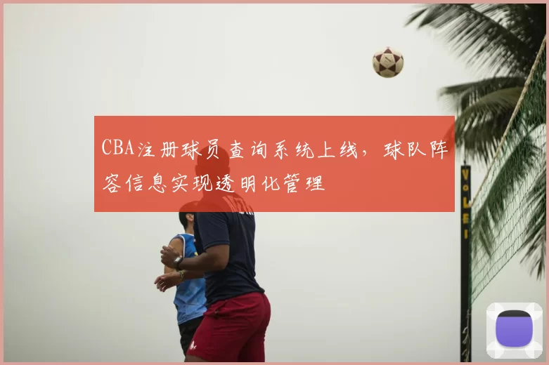 CBA注册球员查询系统上线，球队阵容信息实现透明化管理