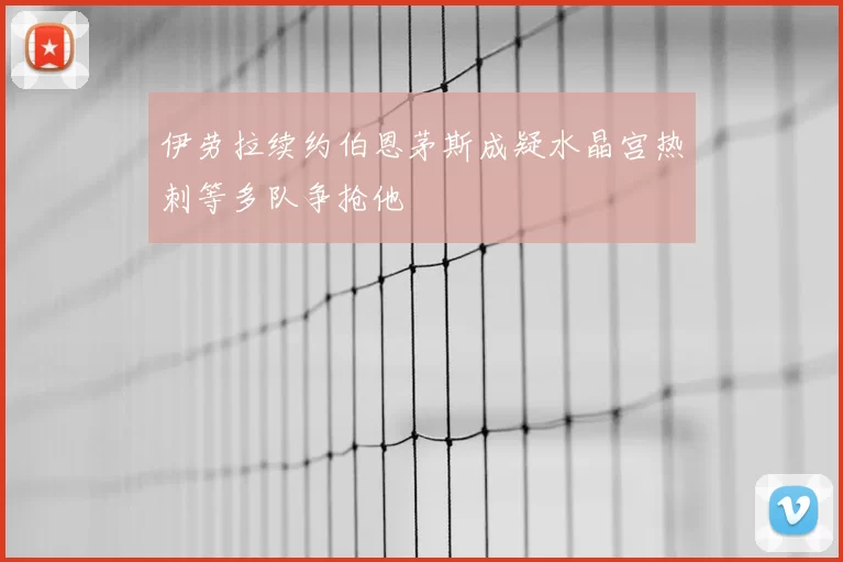 伊劳拉续约伯恩茅斯成疑水晶宫热刺等多队争抢他