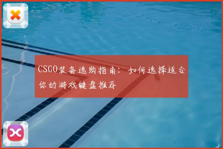 CSGO装备选购指南：如何选择适合你的游戏键盘推荐