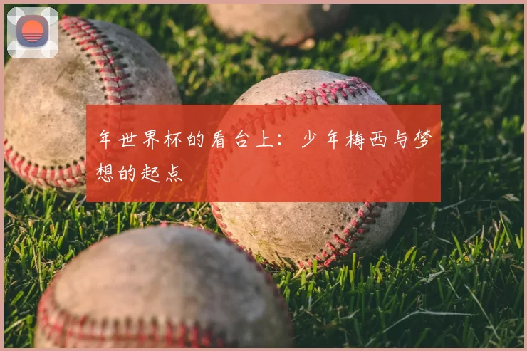 年世界杯的看台上：少年梅西与梦想的起点