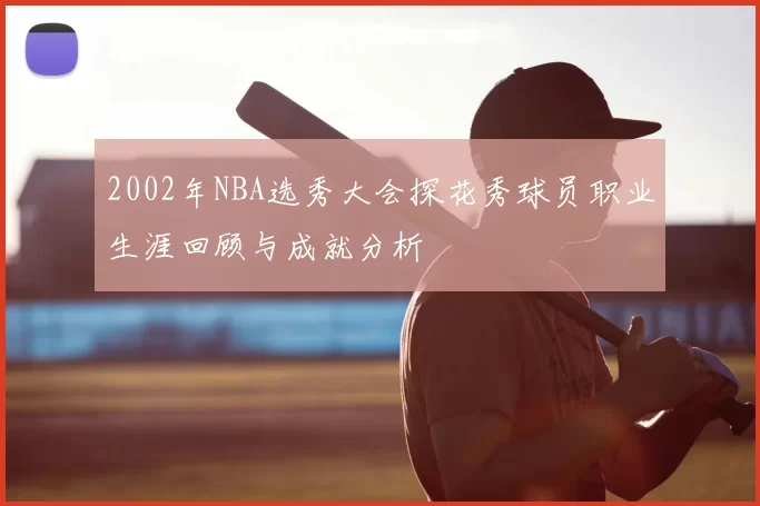 2002年NBA选秀大会探花秀球员职业生涯回顾与成就分析