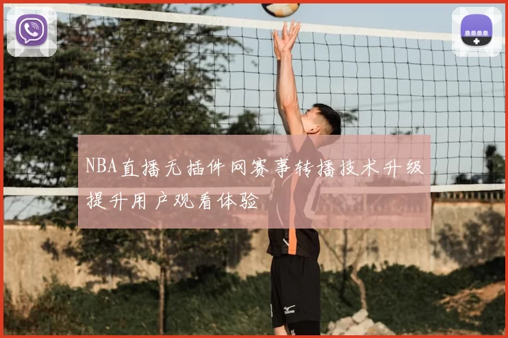 NBA直播无插件网赛事转播技术升级提升用户观看体验