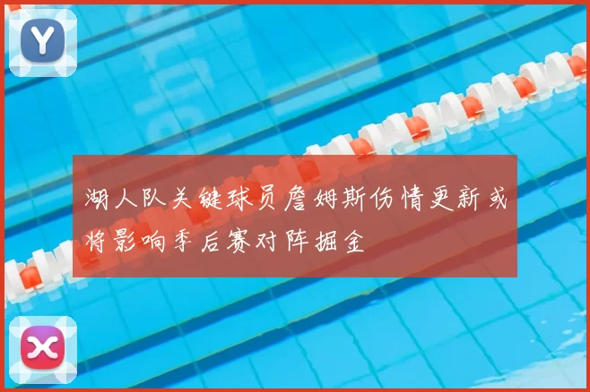 湖人队关键球员詹姆斯伤情更新或将影响季后赛对阵掘金
