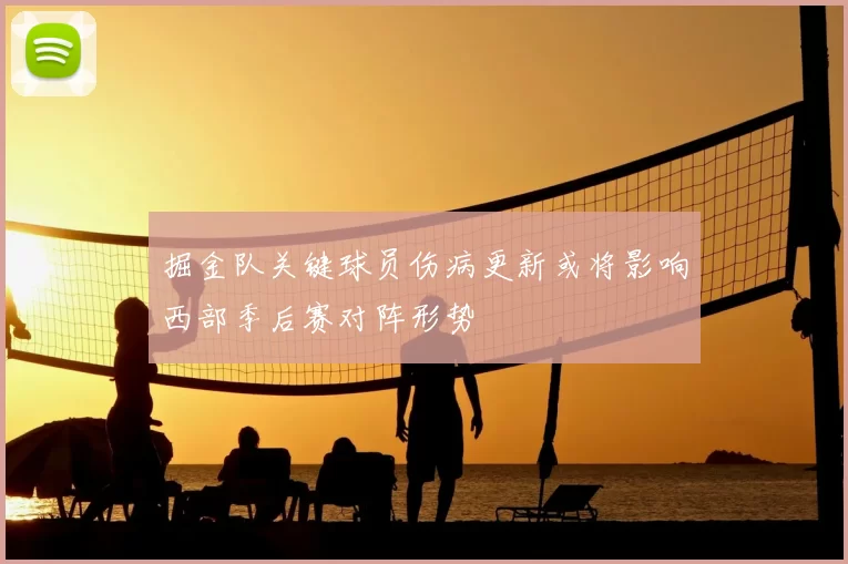 掘金队关键球员伤病更新或将影响西部季后赛对阵形势