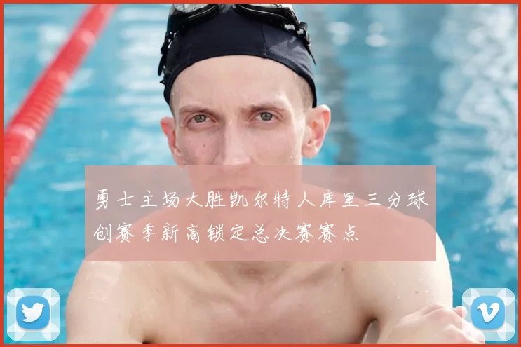 勇士主场大胜凯尔特人库里三分球创赛季新高锁定总决赛赛点