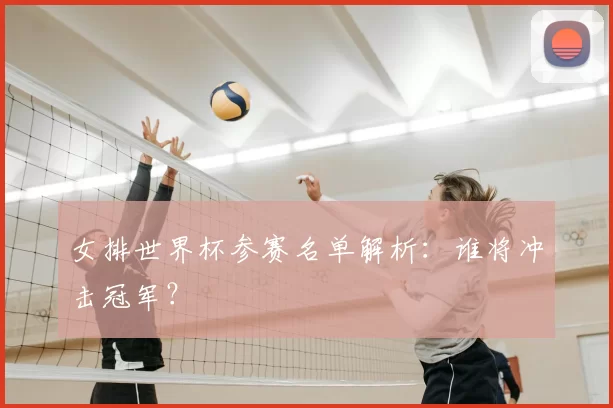 女排世界杯参赛名单解析：谁将冲击冠军？