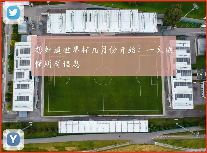 想知道世界杯几月份开始？一文读懂所有信息