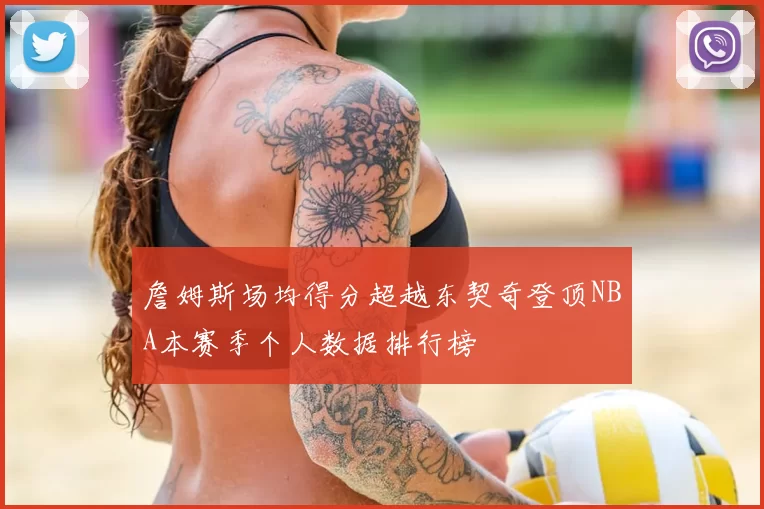 詹姆斯场均得分超越东契奇登顶NBA本赛季个人数据排行榜