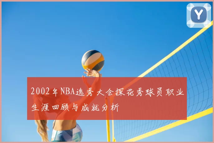 2002年NBA选秀大会探花秀球员职业生涯回顾与成就分析