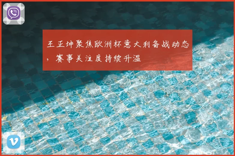 王正坤聚焦欧洲杯意大利备战动态，赛事关注度持续升温