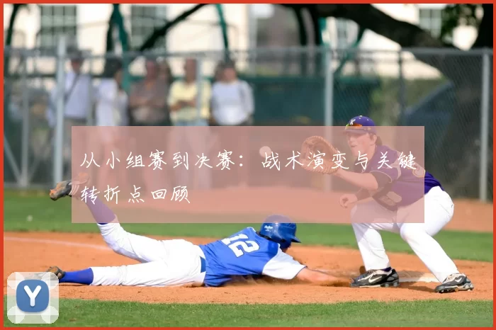 从小组赛到决赛：战术演变与关键转折点回顾