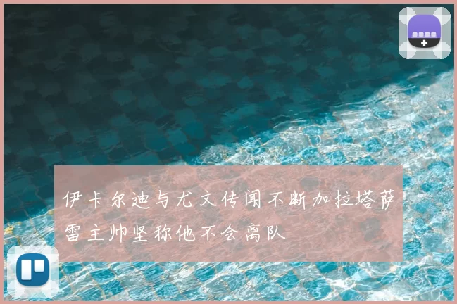 伊卡尔迪与尤文传闻不断加拉塔萨雷主帅坚称他不会离队