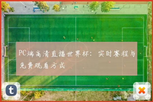PC端高清直播世界杯：实时赛程与免费观看方式