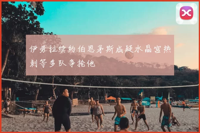 伊劳拉续约伯恩茅斯成疑水晶宫热刺等多队争抢他