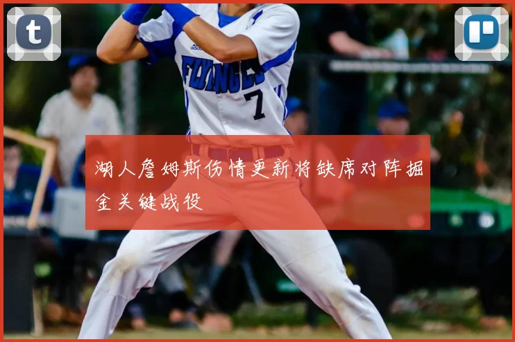 湖人詹姆斯伤情更新将缺席对阵掘金关键战役