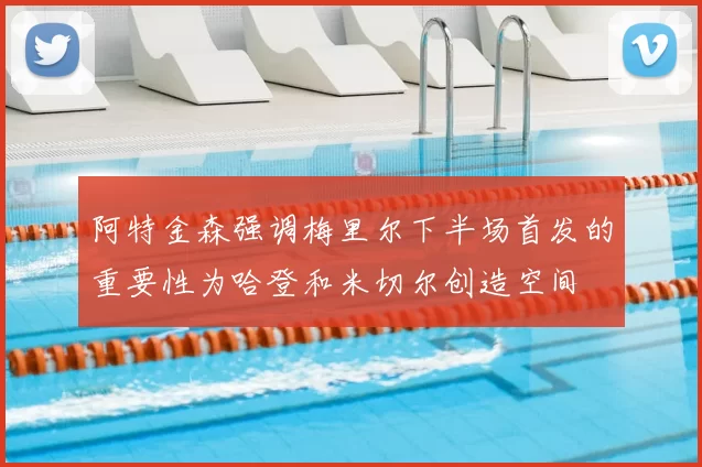 阿特金森强调梅里尔下半场首发的重要性为哈登和米切尔创造空间