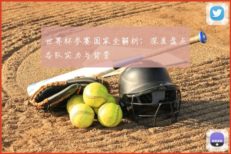 世界杯参赛国家全解析：深度盘点各队实力与背景