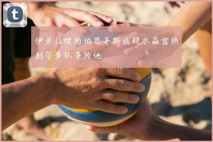 伊劳拉续约伯恩茅斯成疑水晶宫热刺等多队争抢他