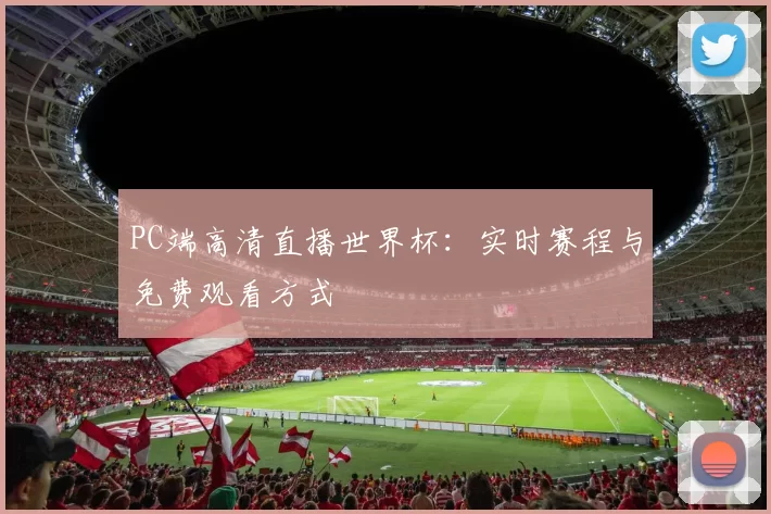 PC端高清直播世界杯：实时赛程与免费观看方式