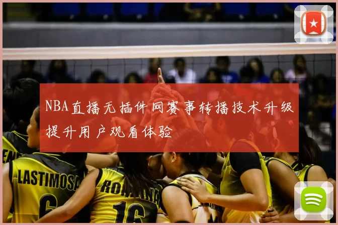 NBA直播无插件网赛事转播技术升级提升用户观看体验
