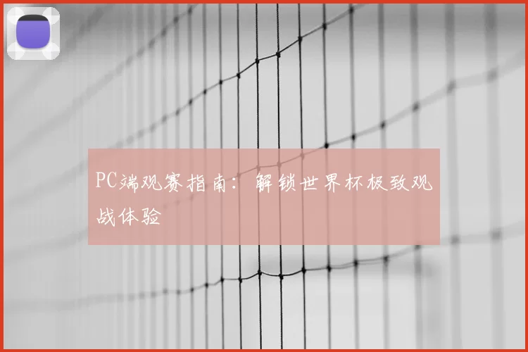 PC端观赛指南：解锁世界杯极致观战体验