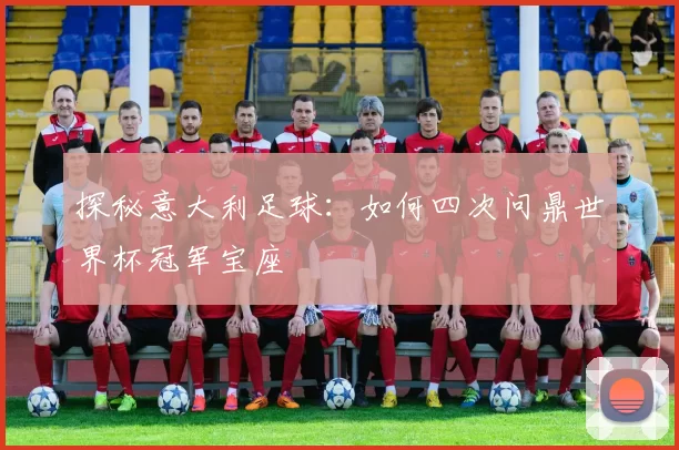 探秘意大利足球：如何四次问鼎世界杯冠军宝座