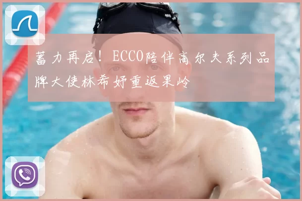 蓄力再启！ECCO陪伴高尔夫系列品牌大使林希妤重返果岭