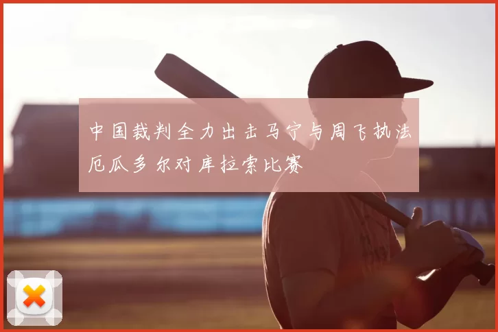中国裁判全力出击马宁与周飞执法厄瓜多尔对库拉索比赛