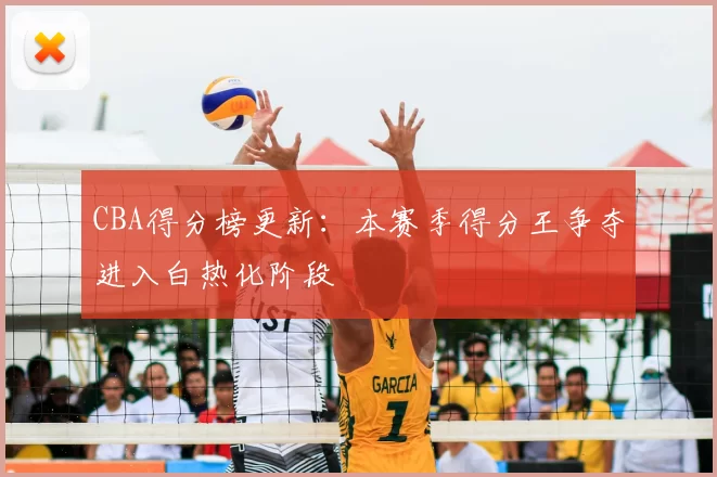 CBA得分榜更新：本赛季得分王争夺进入白热化阶段