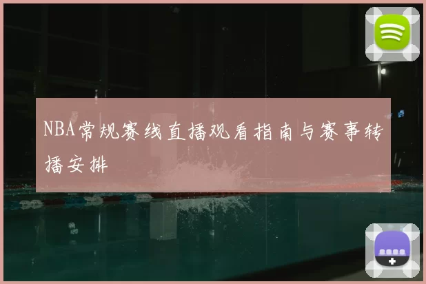 NBA常规赛线直播观看指南与赛事转播安排