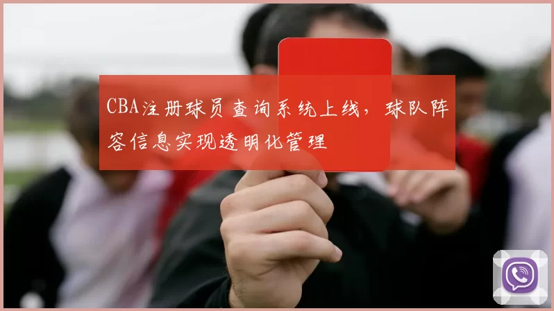 CBA注册球员查询系统上线，球队阵容信息实现透明化管理