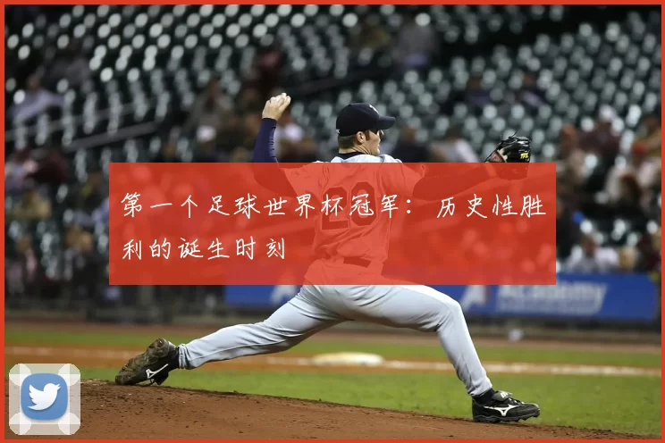 第一个足球世界杯冠军：历史性胜利的诞生时刻