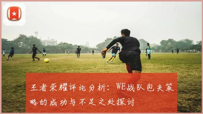 王者荣耀评论分析：WE战队包夹策略的成功与不足之处探讨