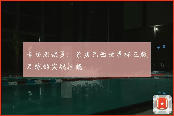 专访测试员：亲历巴西世界杯正版足球的实战性能
