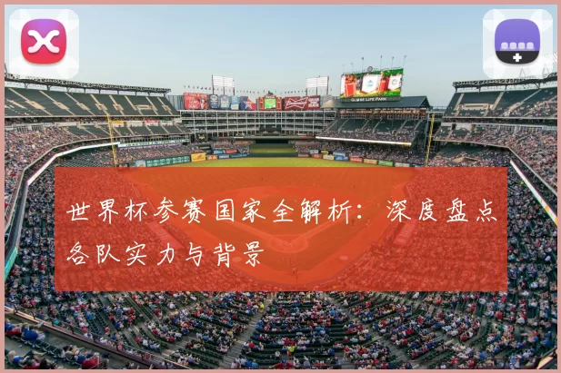 世界杯参赛国家全解析：深度盘点各队实力与背景