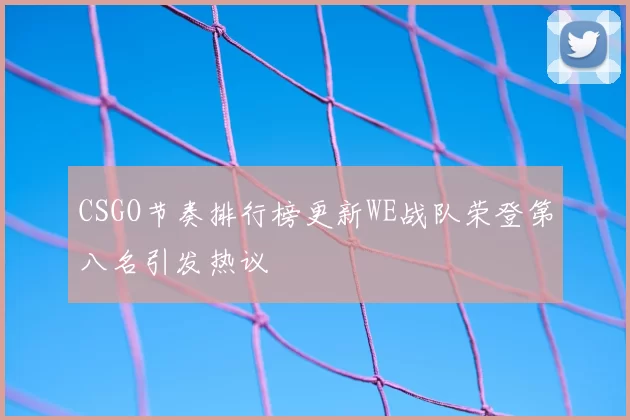 CSGO节奏排行榜更新WE战队荣登第八名引发热议