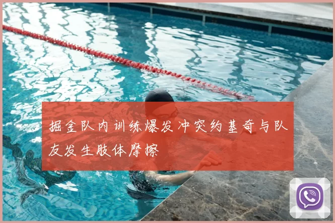 掘金队内训练爆发冲突约基奇与队友发生肢体摩擦