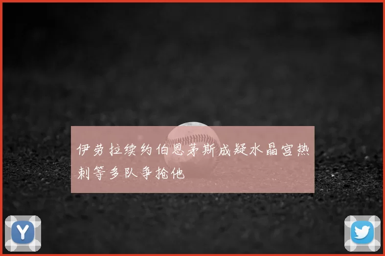伊劳拉续约伯恩茅斯成疑水晶宫热刺等多队争抢他