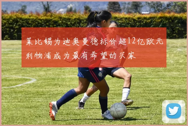 莱比锡为迪奥曼德标价超12亿欧元利物浦成为最有希望的买家
