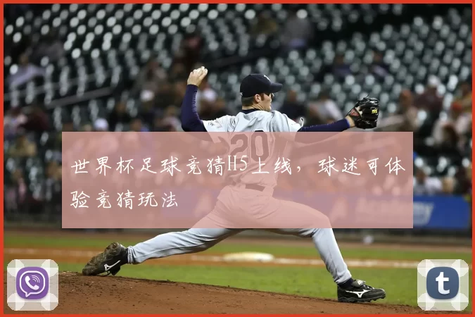 世界杯足球竞猜H5上线,球迷可体验竞猜玩法