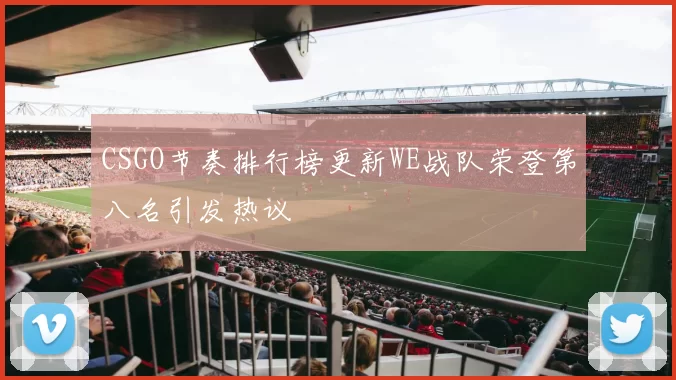 CSGO节奏排行榜更新WE战队荣登第八名引发热议