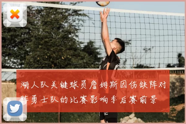 湖人队关键球员詹姆斯因伤缺阵对阵勇士队的比赛影响季后赛前景