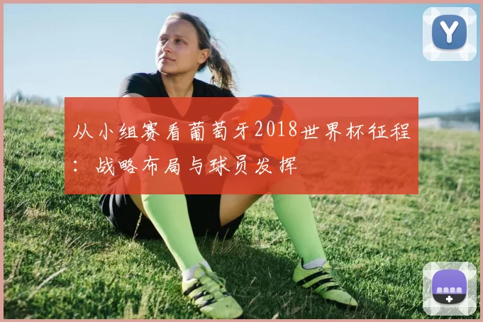 从小组赛看葡萄牙2018世界杯征程：战略布局与球员发挥