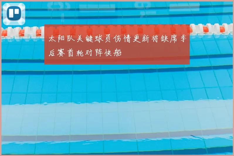 太阳队关键球员伤情更新将缺席季后赛首轮对阵快船