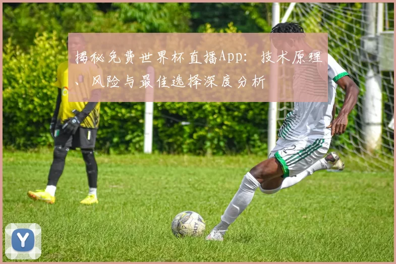 揭秘免费世界杯直播App：技术原理、风险与最佳选择深度分析