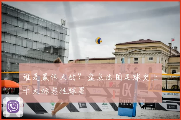 谁是最伟大的？盘点法国足球史上十大标志性球星