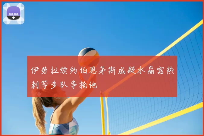 伊劳拉续约伯恩茅斯成疑水晶宫热刺等多队争抢他