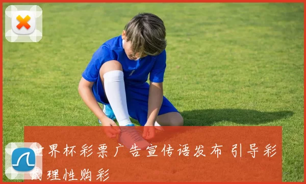世界杯彩票广告宣传语发布 引导彩民理性购彩