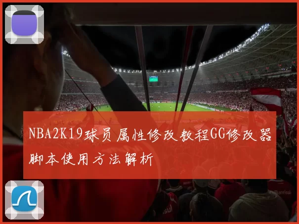 NBA2K19球员属性修改教程GG修改器脚本使用方法解析